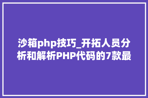 沙箱php技巧_开拓人员分析和解析PHP代码的7款最佳PHP对象