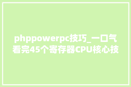 phppowerpc技巧_一口气看完45个寄存器CPU核心技能大年夜揭秘