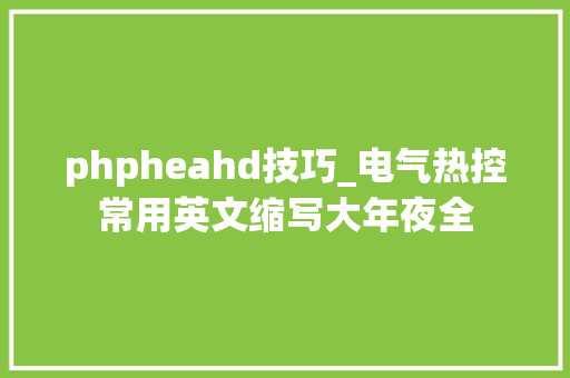 phpheahd技巧_电气热控常用英文缩写大年夜全
