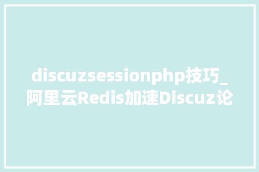 discuzsessionphp技巧_阿里云Redis加速Discuz论坛访问