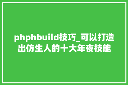 phphbuild技巧_可以打造出仿生人的十大年夜技能