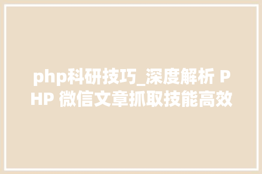 php科研技巧_深度解析 PHP 微信文章抓取技能高效获守信息的计策对象