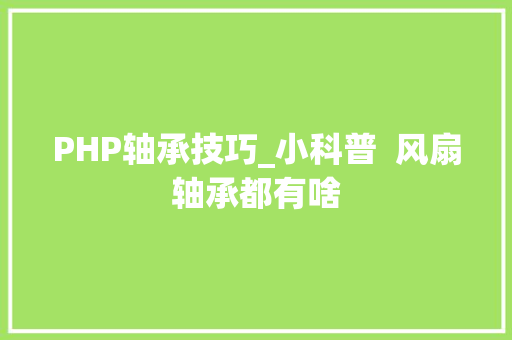 PHP轴承技巧_小科普  风扇轴承都有啥