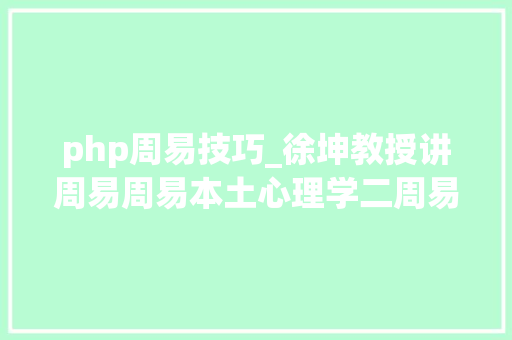 php周易技巧_徐坤教授讲周易周易本土心理学二周易与西方科学相遇的故事