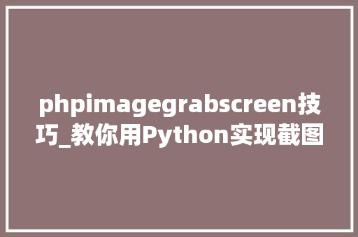 phpimagegrabscreen技巧_教你用Python实现截图和文字识别就是这么简单