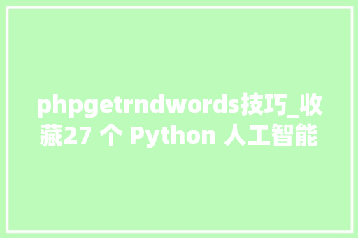 phpgetrndwords技巧_收藏27 个 Python 人工智能类库