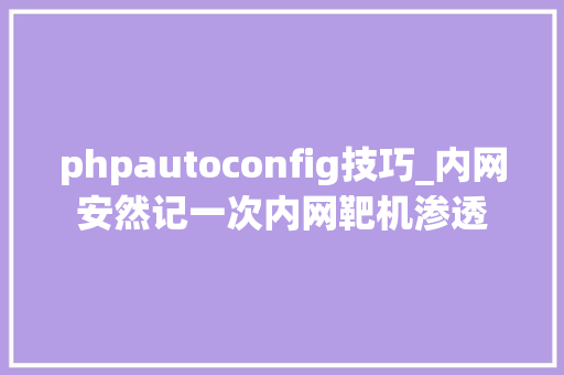 phpautoconfig技巧_内网安然记一次内网靶机渗透