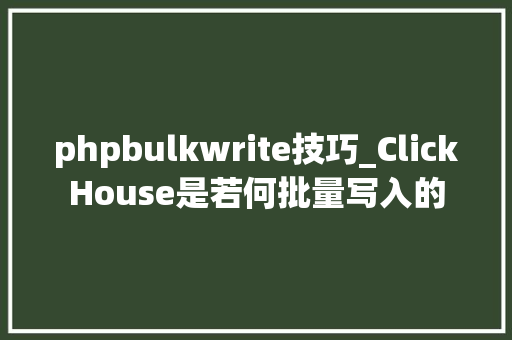 phpbulkwrite技巧_ClickHouse是若何批量写入的