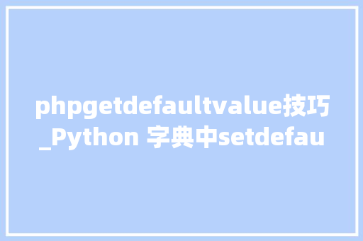 phpgetdefaultvalue技巧_Python 字典中setdefault和get方法