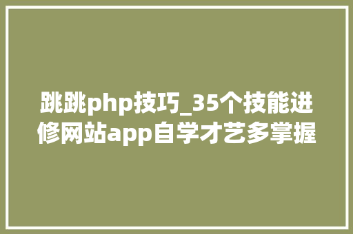 跳跳php技巧_35个技能进修网站app自学才艺多掌握一门技能自我增值