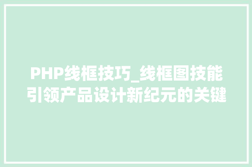PHP线框技巧_线框图技能引领产品设计新纪元的关键利器