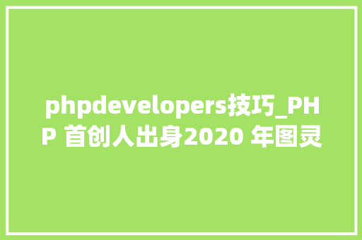 phpdevelopers技巧_PHP 首创人出身2020 年图灵奖得主出生IE 20 宣告  历史上的今天