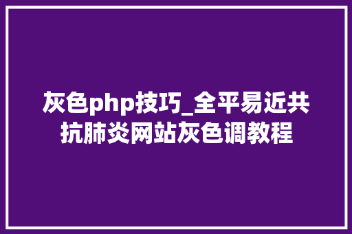 灰色php技巧_全平易近共抗肺炎网站灰色调教程