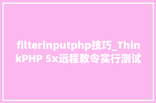filterinputphp技巧_ThinkPHP 5x远程敕令实行测试对象可getshell