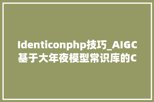 Identiconphp技巧_AIGC基于大年夜模型常识库的Code Review实践