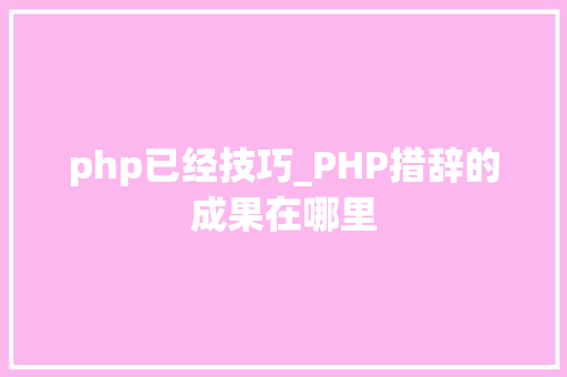php已经技巧_PHP措辞的成果在哪里