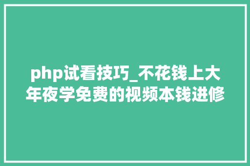 php试看技巧_不花钱上大年夜学免费的视频本钱进修网站推荐二