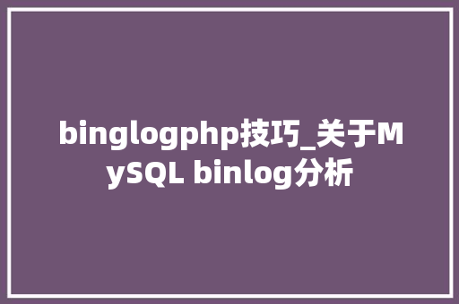 binglogphp技巧_关于MySQL binlog分析