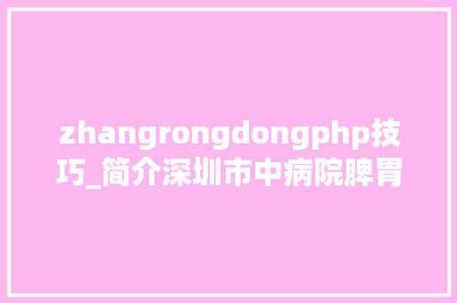 zhangrongdongphp技巧_简介深圳市中病院脾胃研究所介绍
