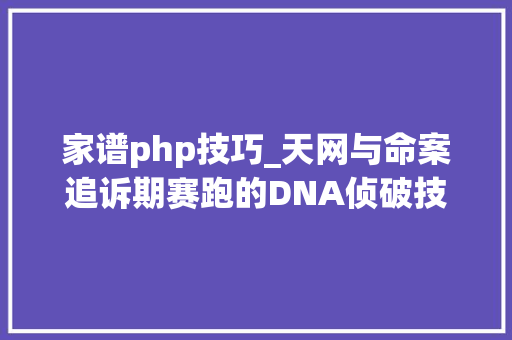家谱php技巧_天网与命案追诉期赛跑的DNA侦破技能