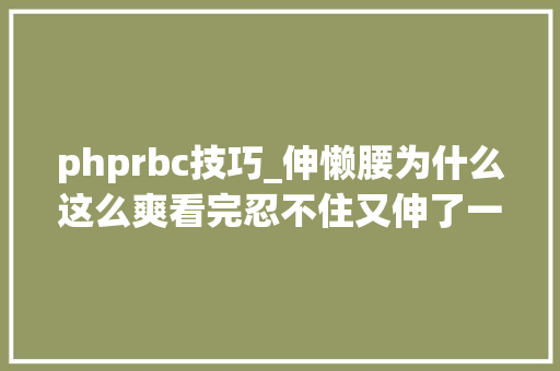 phprbc技巧_伸懒腰为什么这么爽看完忍不住又伸了一个