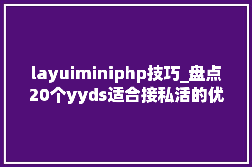 layuiminiphp技巧_盘点20个yyds适合接私活的优秀后台开源项目