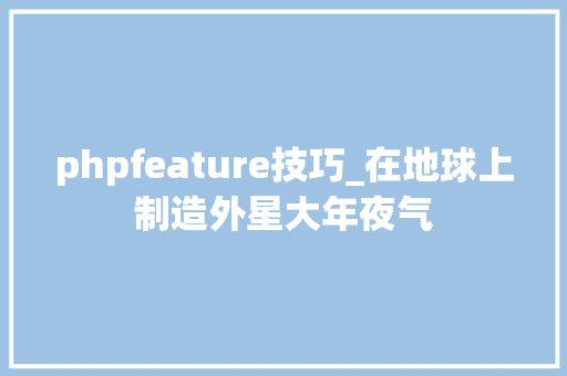 phpfeature技巧_在地球上制造外星大年夜气
