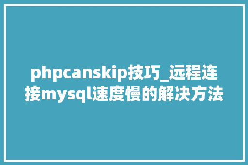phpcanskip技巧_远程连接mysql速度慢的解决方法