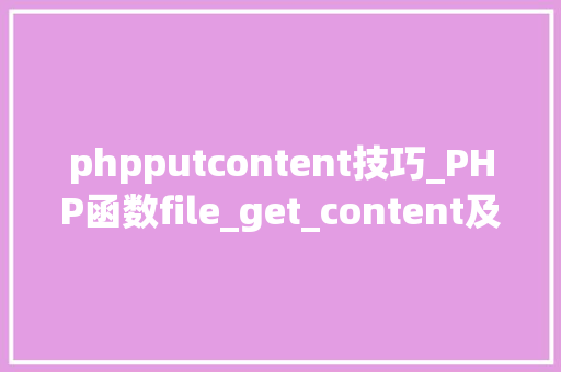 phpputcontent技巧_PHP函数file_get_content及file_put_content介绍