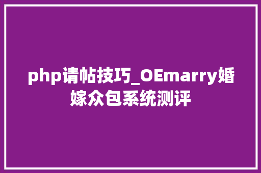 php请帖技巧_OEmarry婚嫁众包系统测评