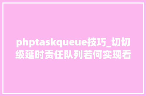 phptaskqueue技巧_切切级延时责任队列若何实现看美图开源的LMSTFY