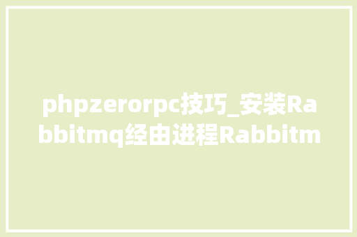 phpzerorpc技巧_安装Rabbitmq经由进程Rabbitmq实现RPC周全理解从入门到精晓