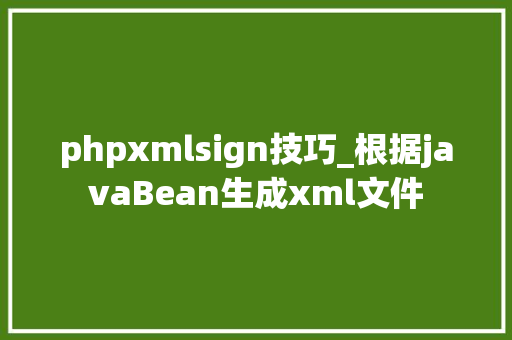 phpxmlsign技巧_根据javaBean生成xml文件
