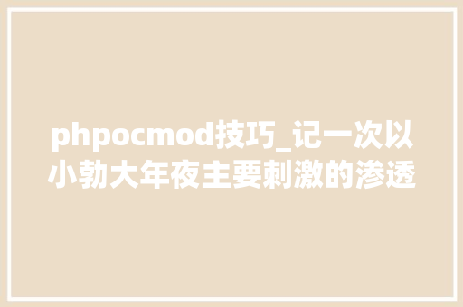 phpocmod技巧_记一次以小勃大年夜主要刺激的渗透测试