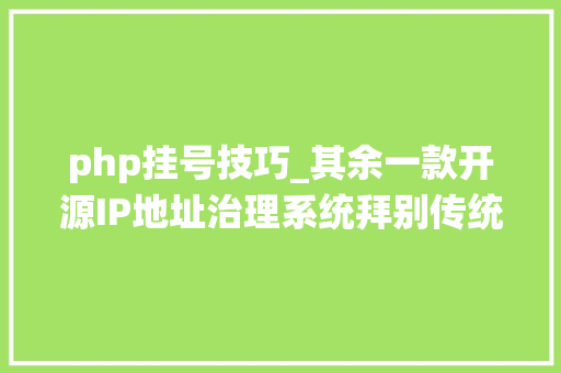 php挂号技巧_其余一款开源IP地址治理系统拜别传统IP统计办法安装篇