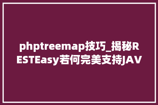 phptreemap技巧_揭秘RESTEasy若何完美支持JAVA 微做事中的多种数据格式