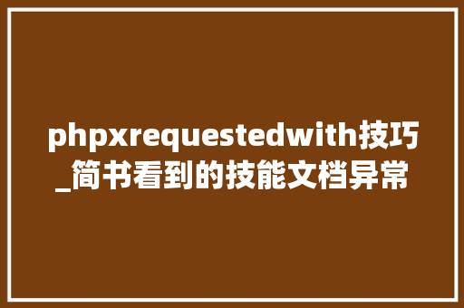 phpxrequestedwith技巧_简书看到的技能文档异常具体解释了axios技能值得收藏