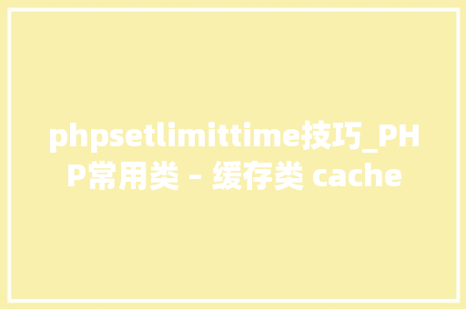 phpsetlimittime技巧_PHP常用类 – 缓存类 cache