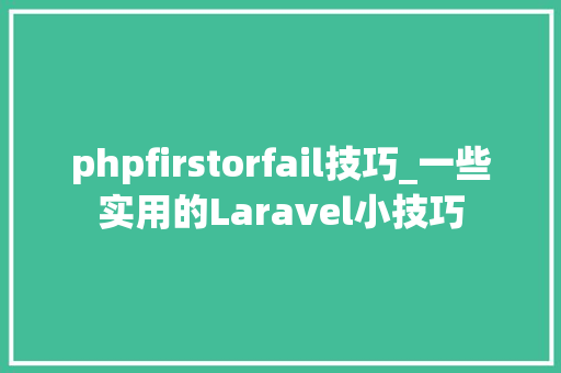 phpfirstorfail技巧_一些实用的Laravel小技巧