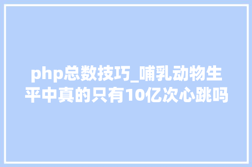 php总数技巧_哺乳动物生平中真的只有10亿次心跳吗人类为什么有25亿次