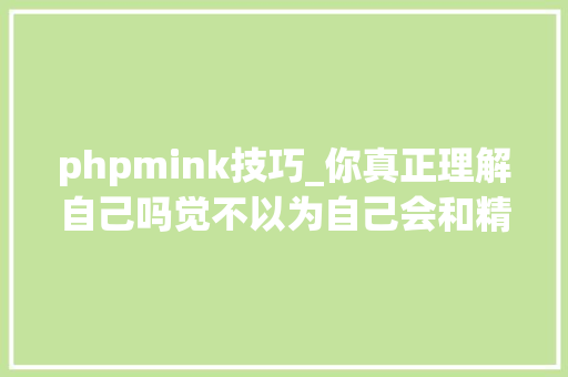 phpmink技巧_你真正理解自己吗觉不以为自己会和精神科有关系自测一下
