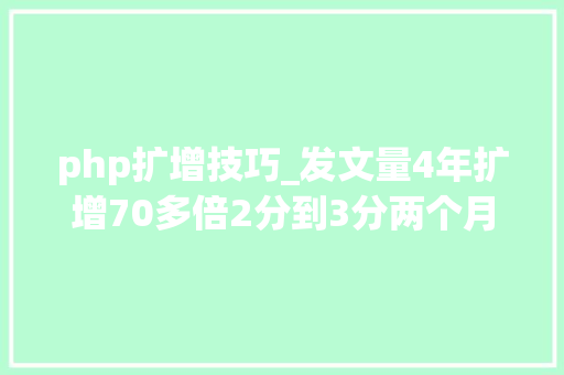 php扩增技巧_发文量4年扩增70多倍2分到3分两个月接收