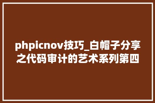 phpicnov技巧_白帽子分享之代码审计的艺术系列第四时