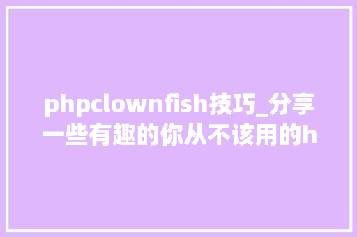phpclownfish技巧_分享一些有趣的你从不该用的html属性