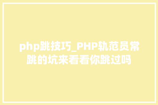 php跳技巧_PHP轨范员常跳的坑来看看你跳过吗