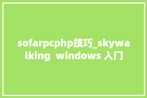sofarpcphp技巧_skywalking  windows 入门