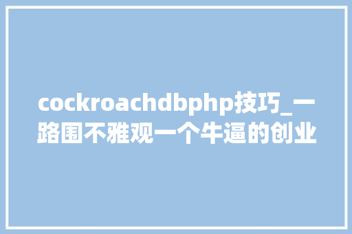 cockroachdbphp技巧_一路围不雅观一个牛逼的创业公司后台技能栈搭建筹划