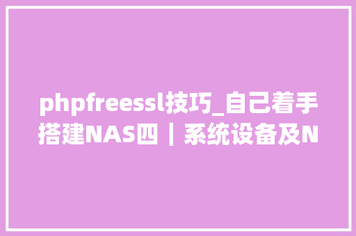 phpfreessl技巧_自己着手搭建NAS四｜系统设备及Nextcloud安装篇