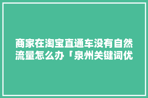 商家在淘宝直通车没有自然流量怎么办「泉州关键词优化排名」