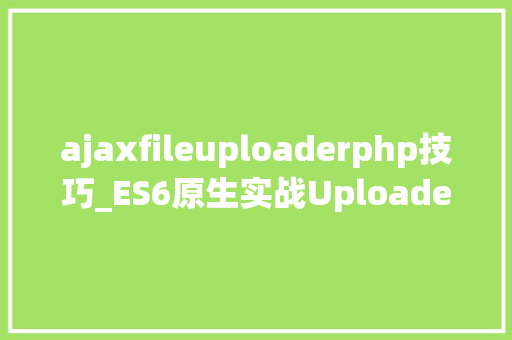 ajaxfileuploaderphp技巧_ES6原生实战Uploader对象类从设计到实现